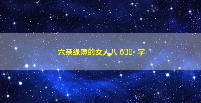 六亲缘薄的女人八 🌷 字